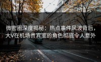 微密圈深度揭秘：热点事件风波背后，大V在机场贵宾室的角色彻底令人意外