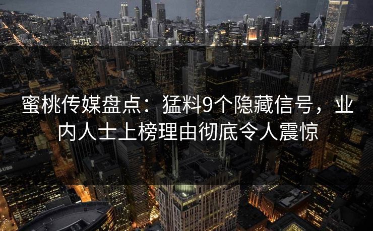 蜜桃传媒盘点：猛料9个隐藏信号，业内人士上榜理由彻底令人震惊