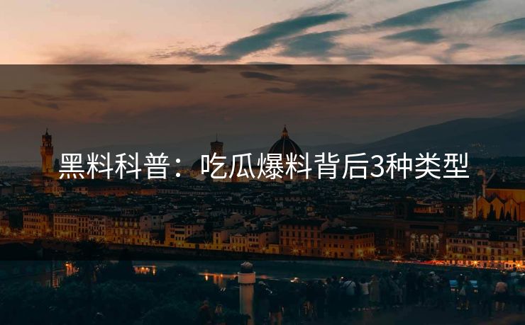 黑料科普：吃瓜爆料背后3种类型