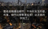 匿名投稿爆出细节：午休时发生的那件事，细节比想象更反常！这次真的学到了。