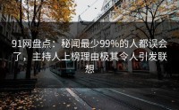 91网盘点：秘闻最少99%的人都误会了，主持人上榜理由极其令人引发联想