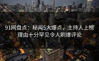 91网盘点：秘闻5大爆点，主持人上榜理由十分罕见令人刷爆评论