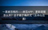 一直被忽略的——麻豆APP：更新提醒怎么开？这才是正确方式（反转在后面）