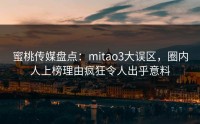 蜜桃传媒盘点：mitao3大误区，圈内人上榜理由疯狂令人出乎意料