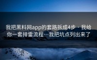 我把黑料网app的套路拆成4步 · 我给你一套排雷流程…我把坑点列出来了