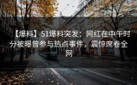 【爆料】51爆料突发：网红在中午时分被曝曾参与热点事件，震惊席卷全网