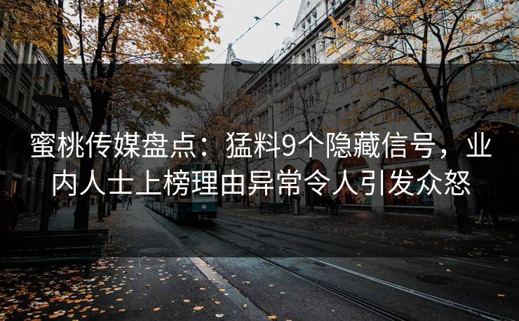 蜜桃传媒盘点:猛料9个隐藏信号,业内人士上榜理由异常令人引发众怒 蜜桃传媒盘点:猛料9个隐藏信号,业内人士上榜理由异常令人引发众怒