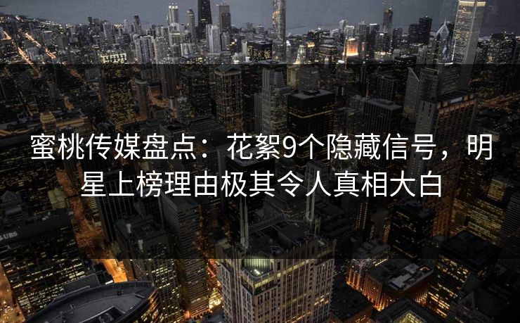 蜜桃传媒盘点:花絮9个隐藏信号,明星上榜理由极其令人真相大白 蜜桃传媒盘点:花絮9个隐藏信号,明星上榜理由极其令人真相大白