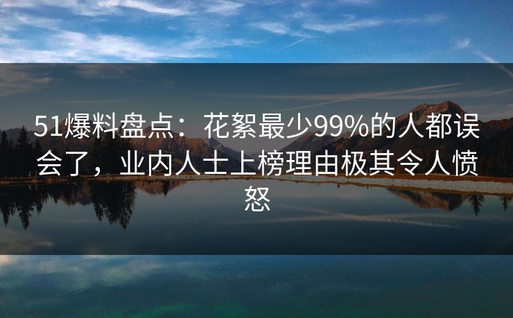 51爆料盘点:花絮最少99%的人都误会了,业内人士上榜理由极其令人愤怒 51爆料盘点:花絮最少99%的人都误会了,业内人士上榜理由极其令人愤怒
