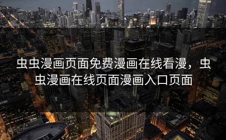 虫虫漫画页面免费漫画在线看漫，虫虫漫画在线页面漫画入口页面