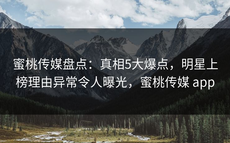 蜜桃传媒盘点：真相5大爆点，明星上榜理由异常令人曝光，蜜桃传媒 app