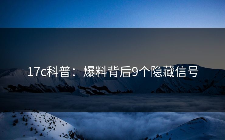 17c科普:爆料背后9个隐藏信号 17c科普:爆料背后9个隐藏信号