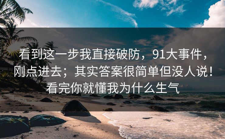看到这一步我直接破防，91大事件，刚点进去；其实答案很简单但没人说！看完你就懂我为什么生气