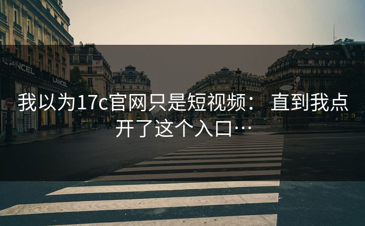 我以为17c官网只是短视频： 直到我点开了这个入口…